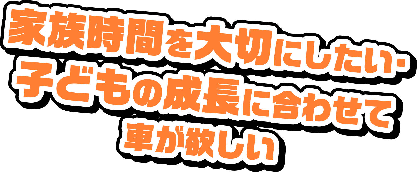 家族時間を大切にしたい･子どもの成長に合わせてクルマが欲しい