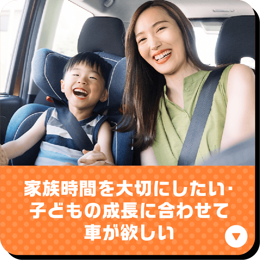 家族時間を大切にしたい･子どもの成長に合わせてクルマが欲しい