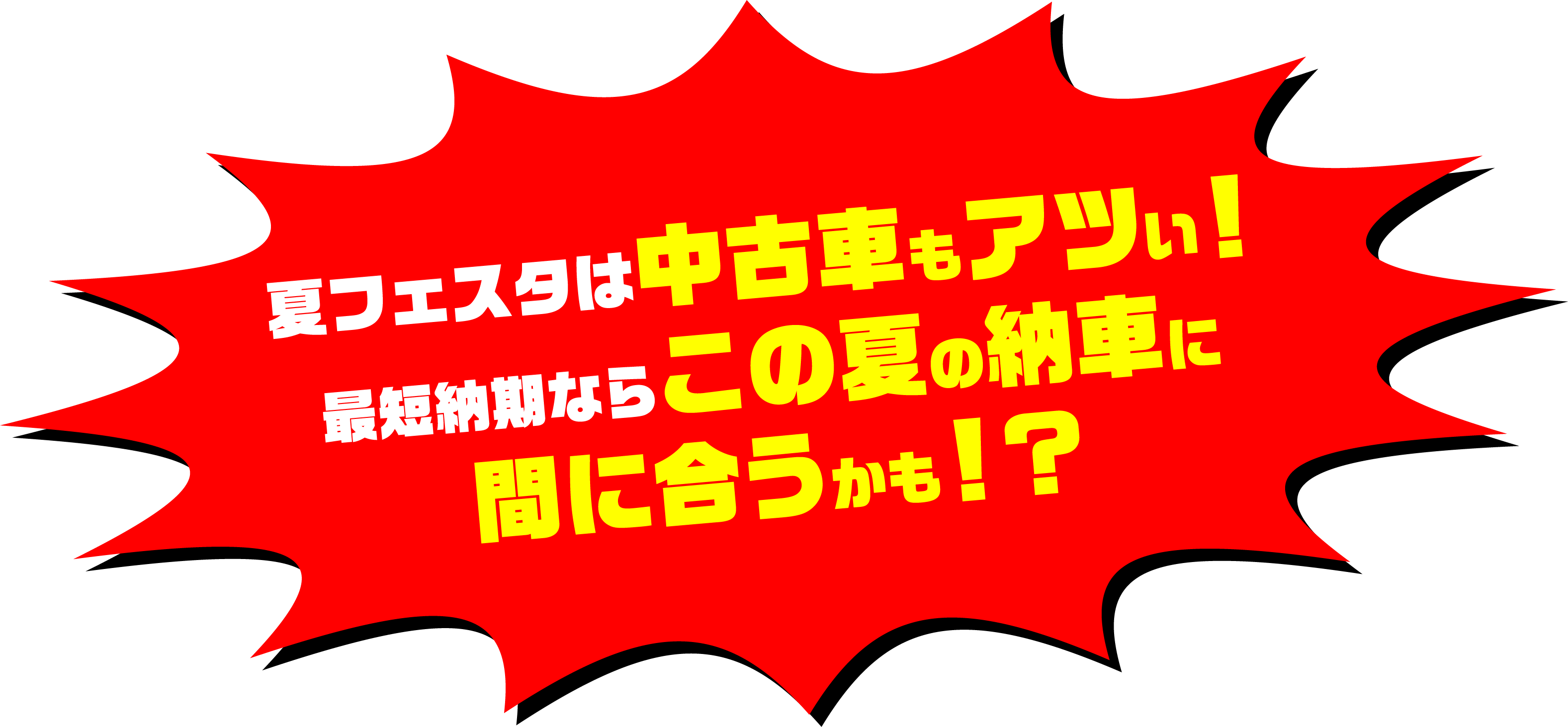 夏フェスタは中古車もアツイ！最短納期ならこの夏の納車に間に合うかも!?