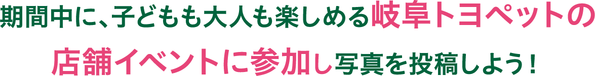 期間中に、子どもも大人も楽しめる岐阜トヨペットの店舗イベントに参加し写真を投稿しよう！